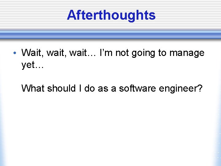 Afterthoughts • Wait, wait… I’m not going to manage yet… What should I do