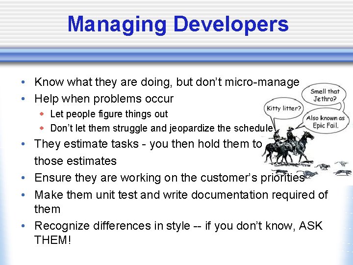 Managing Developers • Know what they are doing, but don’t micro-manage • Help when