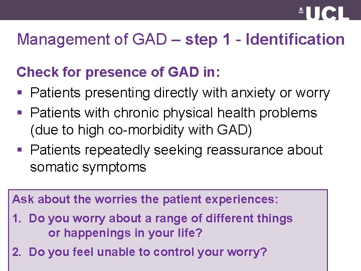Management of GAD – step 1 - Identification Check for presence of GAD in: