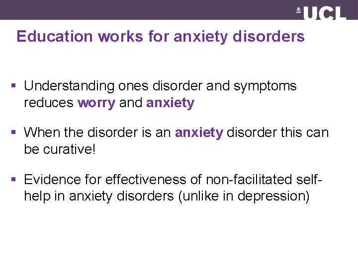Education works for anxiety disorders § Understanding ones disorder and symptoms reduces worry and