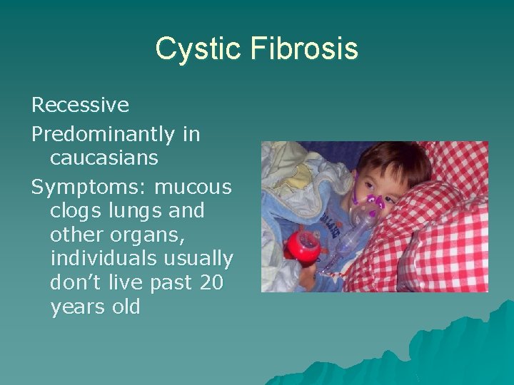 Cystic Fibrosis Recessive Predominantly in caucasians Symptoms: mucous clogs lungs and other organs, individuals