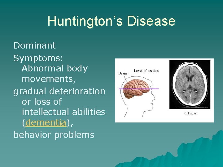 Huntington’s Disease Dominant Symptoms: Abnormal body movements, gradual deterioration or loss of intellectual abilities