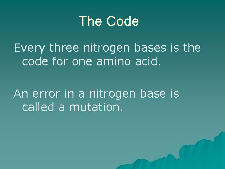 The Code Every three nitrogen bases is the code for one amino acid. An