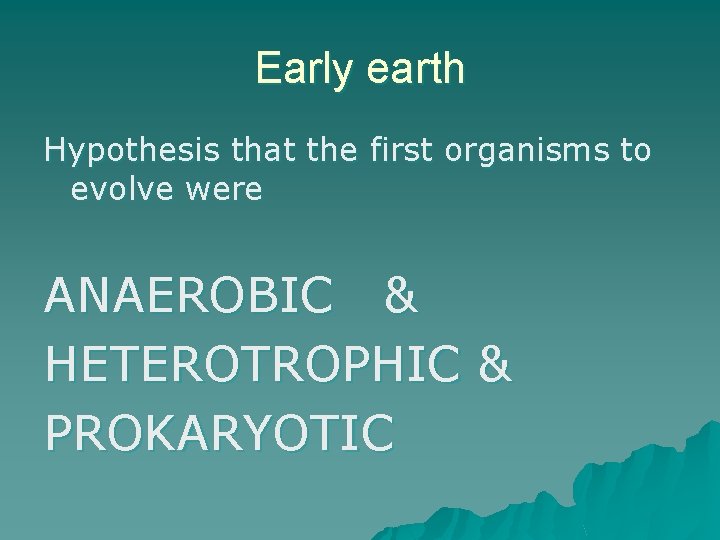 Early earth Hypothesis that the first organisms to evolve were ANAEROBIC & HETEROTROPHIC &