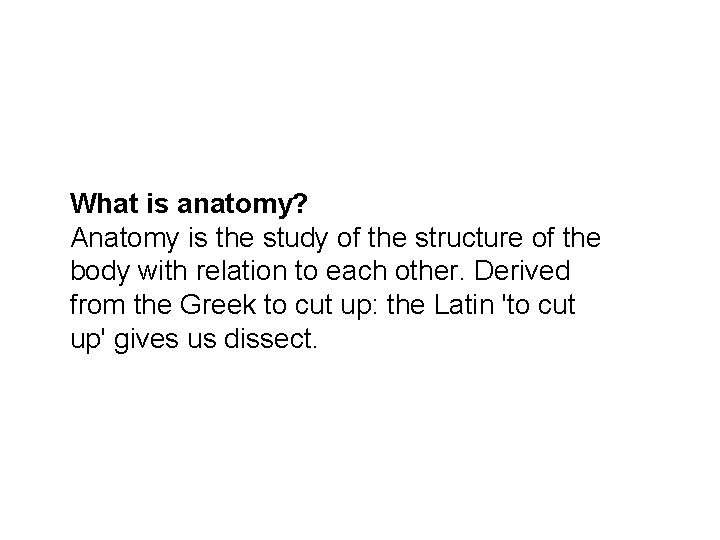 What is anatomy? Anatomy is the study of the structure of the body with