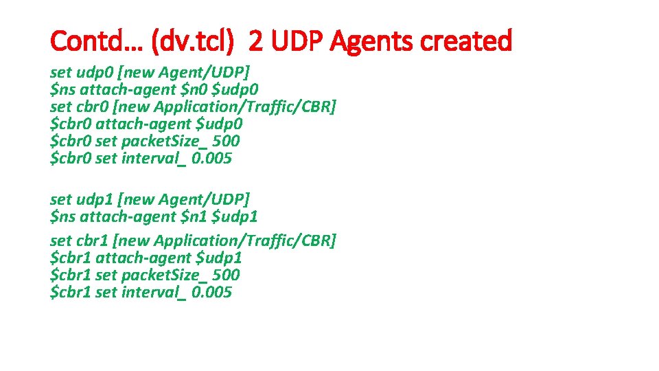 Contd… (dv. tcl) 2 UDP Agents created set udp 0 [new Agent/UDP] $ns attach-agent