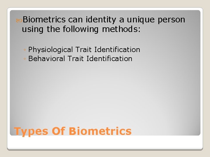  Biometrics can identity a unique person using the following methods: ◦ Physiological Trait