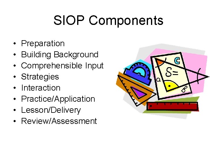 SIOP Components • • Preparation Building Background Comprehensible Input Strategies Interaction Practice/Application Lesson/Delivery Review/Assessment