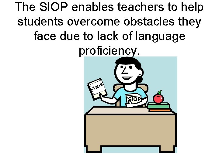 The SIOP enables teachers to help students overcome obstacles they face due to lack
