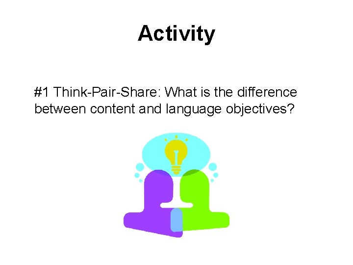 Activity #1 Think-Pair-Share: What is the difference between content and language objectives? 