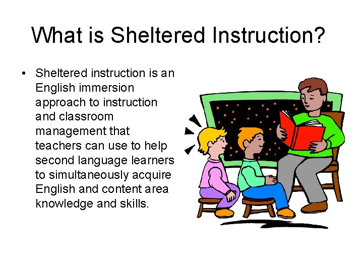 What is Sheltered Instruction? • Sheltered instruction is an English immersion approach to instruction