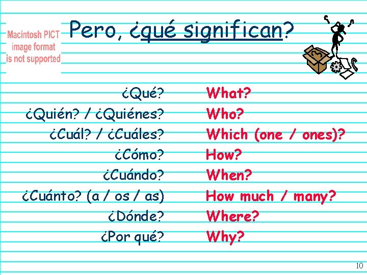 Pero, ¿qué significan? ¿Qué? ¿Quién? / ¿Quiénes? ¿Cuál? / ¿Cuáles? ¿Cómo? ¿Cuándo? ¿Cuánto? (a