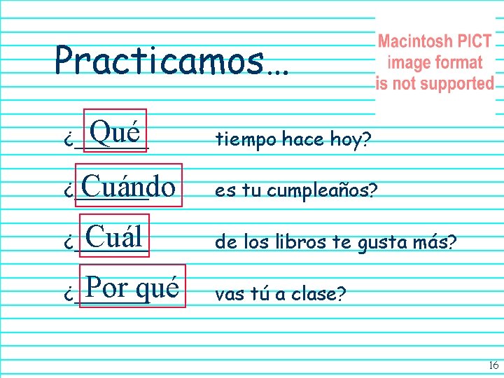 Practicamos… Qué ¿______ tiempo hace hoy? Cuándo ¿______ es tu cumpleaños? Cuál ¿______ de