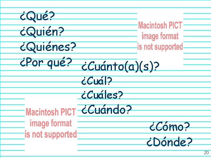¿Qué? ¿Quiénes? ¿Por qué? ¿Cuánto(a)(s)? ¿Cuáles? ¿Cuándo? ¿Cómo? ¿Dónde? 20 
