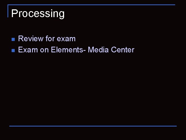 Processing n n Review for exam Exam on Elements- Media Center 