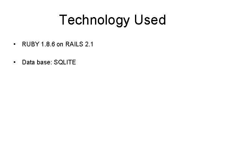 Technology Used • RUBY 1. 8. 6 on RAILS 2. 1 • Data base: