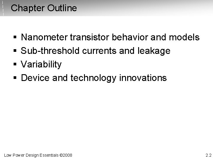 Chapter Outline § § Nanometer transistor behavior and models Sub-threshold currents and leakage Variability