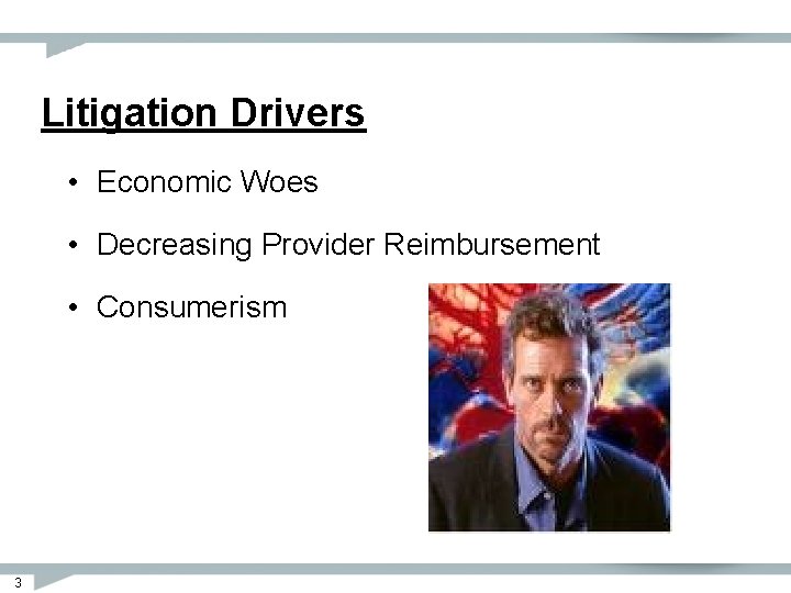 Litigation Drivers • Economic Woes • Decreasing Provider Reimbursement • Consumerism 3 