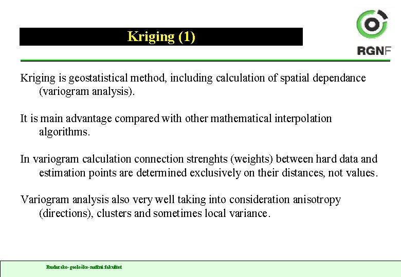 Kriging (1) Kriging is geostatistical method, including calculation of spatial dependance (variogram analysis). It