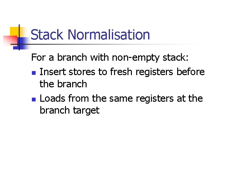 Stack Normalisation For a branch with non-empty stack: n Insert stores to fresh registers