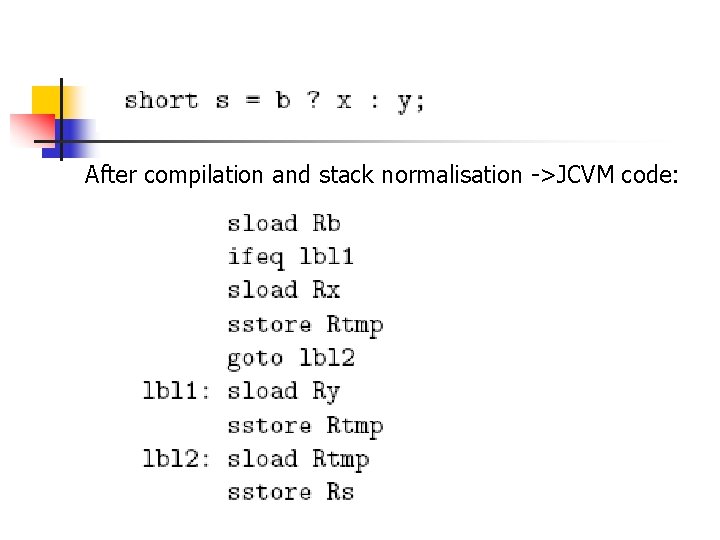 After compilation and stack normalisation ->JCVM code: 