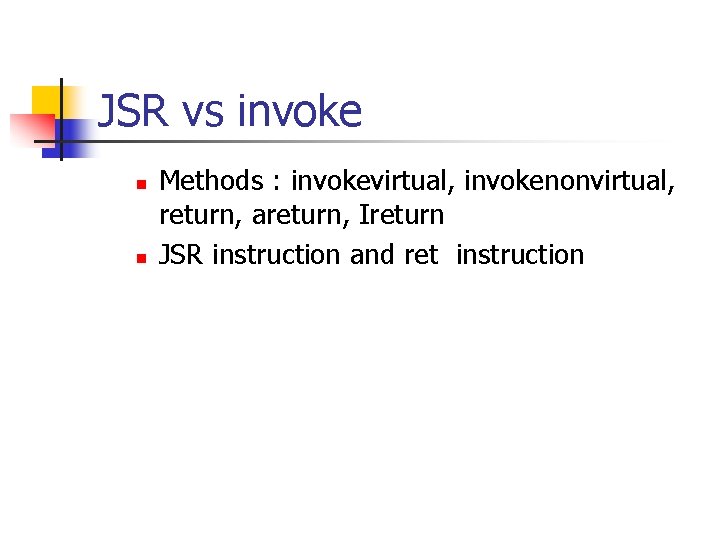 JSR vs invoke n n Methods : invokevirtual, invokenonvirtual, return, areturn, Ireturn JSR instruction