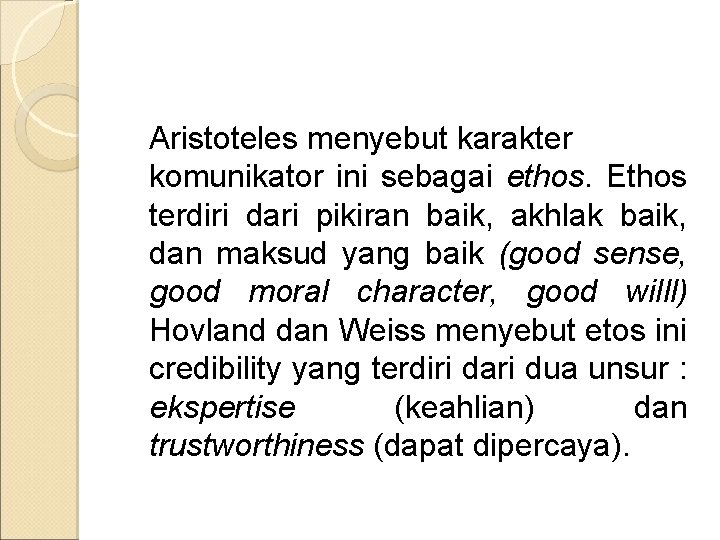 Aristoteles menyebut karakter komunikator ini sebagai ethos. Ethos terdiri dari pikiran baik, akhlak baik,