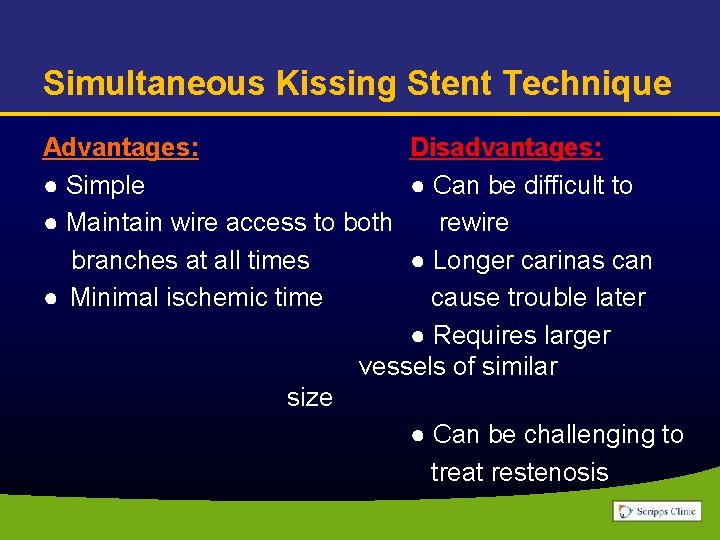 Simultaneous Kissing Stent Technique Advantages: Disadvantages: ● Simple ● Can be difficult to ●