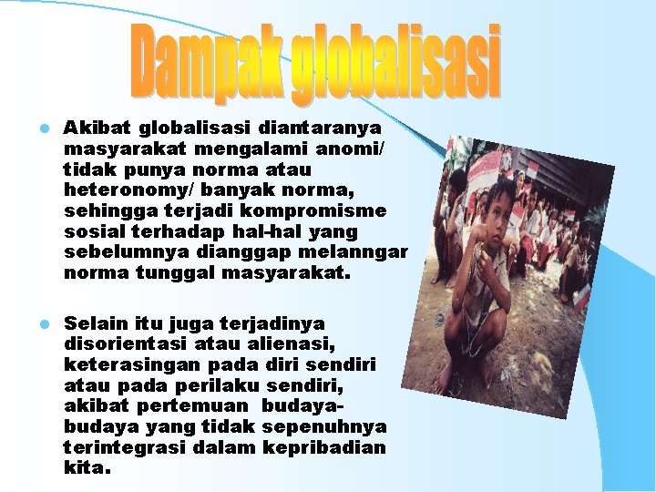 l Akibat globalisasi diantaranya masyarakat mengalami anomi/ tidak punya norma atau heteronomy/ banyak norma,