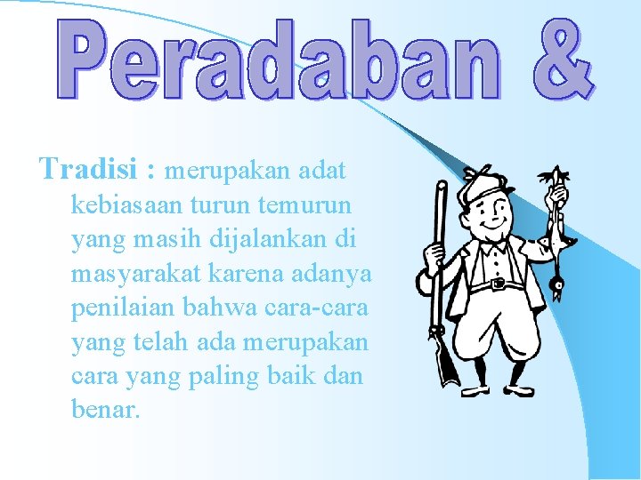 Tradisi : merupakan adat kebiasaan turun temurun yang masih dijalankan di masyarakat karena adanya