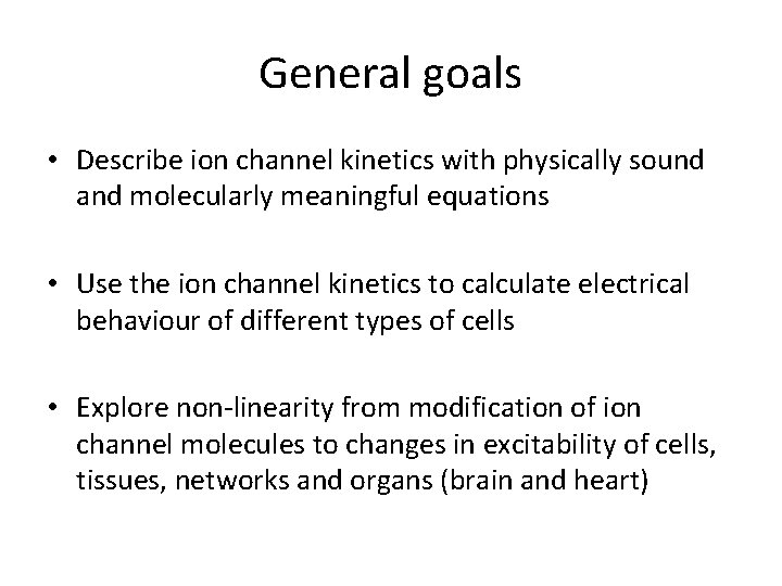 General goals • Describe ion channel kinetics with physically sound and molecularly meaningful equations