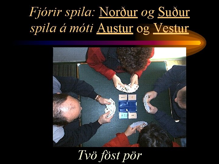Fjórir spila: Norður og Suður spila á móti Austur og Vestur Tvö föst pör