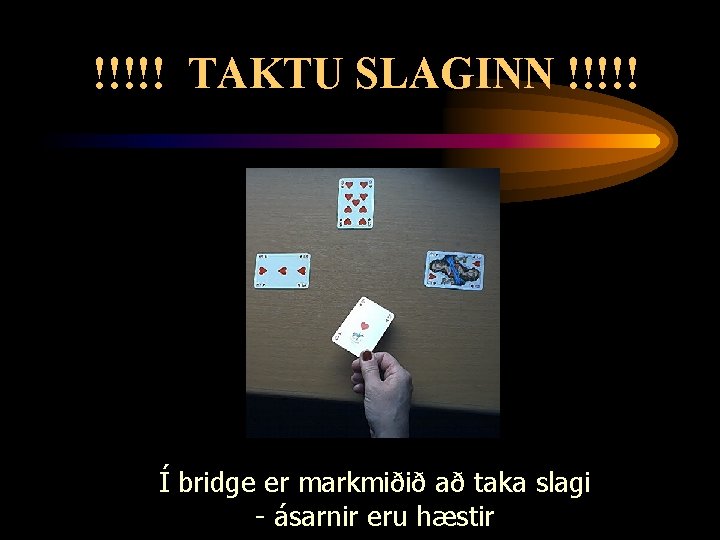 !!!!! TAKTU SLAGINN !!!!! Í bridge er markmiðið að taka slagi - ásarnir eru