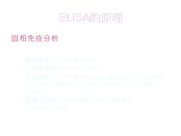 ELISA的原理 固相免疫分析 • 固定相種類 – 微滴定盤(microtiter plate) – 亞硝基樹脂(nitrocellulose) – 耐龍薄膜(nylon membrane), cellulose nitrate