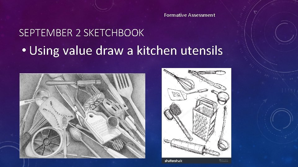 Formative Assessment SEPTEMBER 2 SKETCHBOOK • Using value draw a kitchen utensils 
