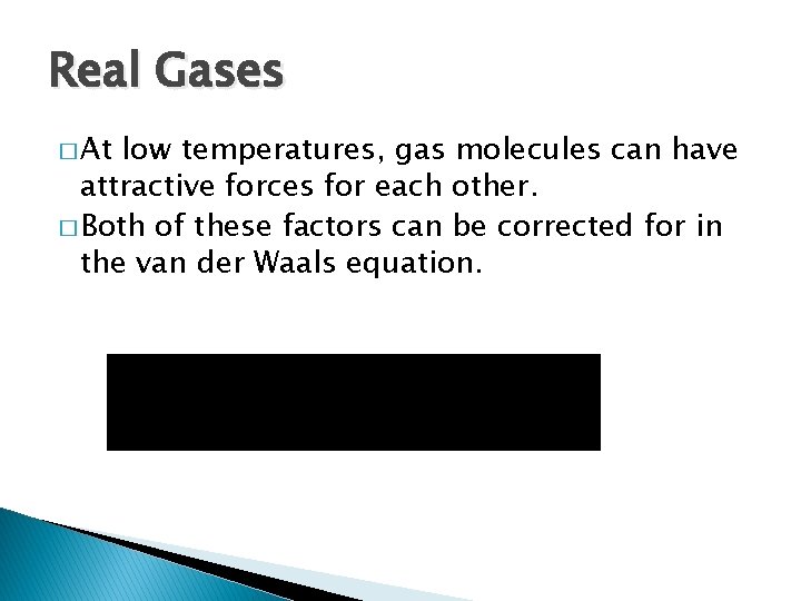 Real Gases � At low temperatures, gas molecules can have attractive forces for each