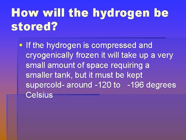 How will the hydrogen be stored? § If the hydrogen is compressed and cryogenically