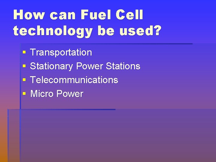 How can Fuel Cell technology be used? § § Transportation Stationary Power Stations Telecommunications