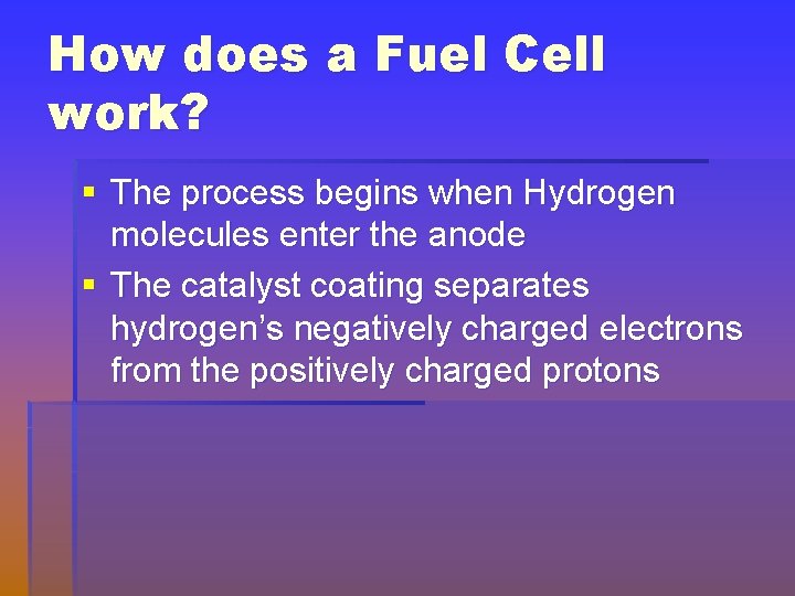 How does a Fuel Cell work? § The process begins when Hydrogen molecules enter