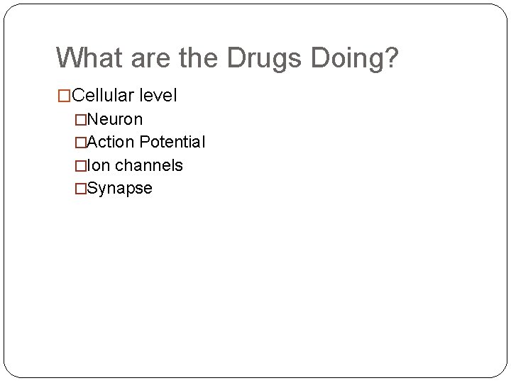 What are the Drugs Doing? �Cellular level �Neuron �Action Potential �Ion channels �Synapse 