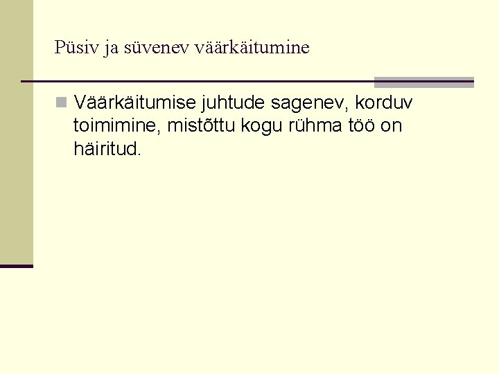 Püsiv ja süvenev väärkäitumine n Väärkäitumise juhtude sagenev, korduv toimimine, mistõttu kogu rühma töö