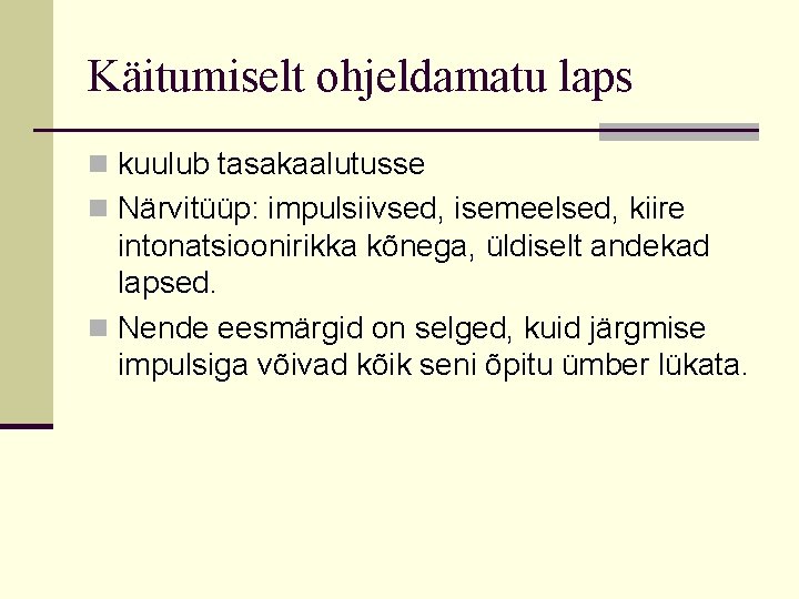 Käitumiselt ohjeldamatu laps n kuulub tasakaalutusse n Närvitüüp: impulsiivsed, isemeelsed, kiire intonatsioonirikka kõnega, üldiselt