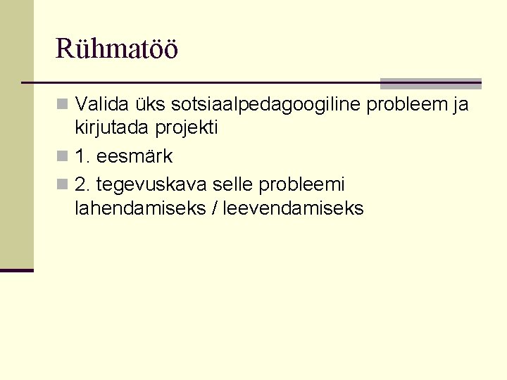 Rühmatöö n Valida üks sotsiaalpedagoogiline probleem ja kirjutada projekti n 1. eesmärk n 2.