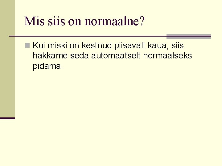 Mis siis on normaalne? n Kui miski on kestnud piisavalt kaua, siis hakkame seda