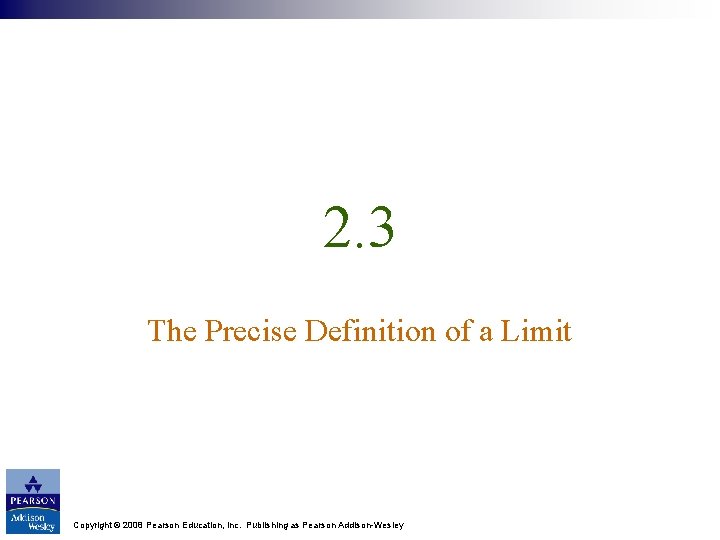 2. 3 The Precise Definition of a Limit Copyright © 2008 Pearson Education, Inc.