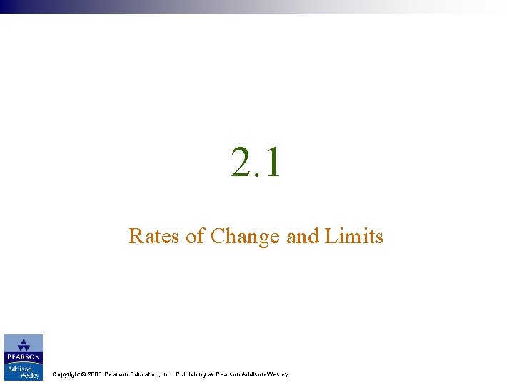 2. 1 Rates of Change and Limits Copyright © 2008 Pearson Education, Inc. Publishing