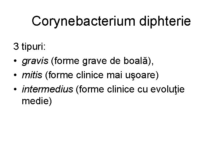 Corynebacterium diphterie 3 tipuri: • gravis (forme grave de boală), • mitis (forme clinice