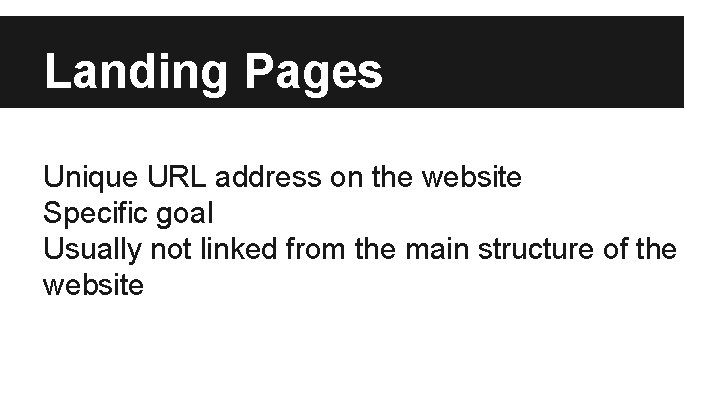 Landing Pages Unique URL address on the website Specific goal Usually not linked from