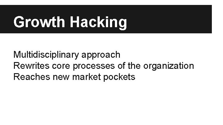 Growth Hacking Multidisciplinary approach Rewrites core processes of the organization Reaches new market pockets
