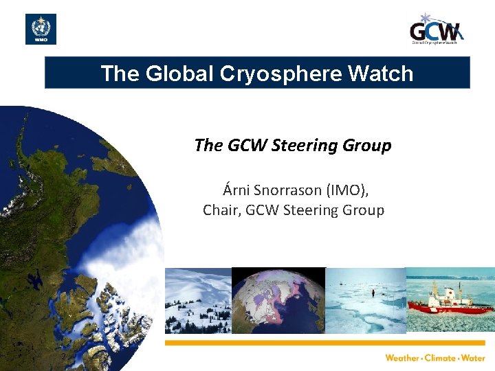 The Global Cryosphere Watch The GCW Steering Group Árni Snorrason (IMO), Chair, GCW Steering